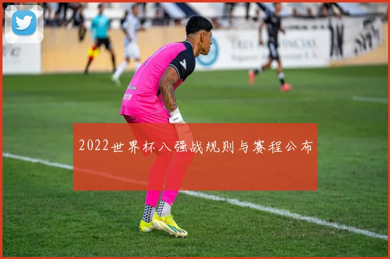 2022世界杯八强战规则与赛程公布