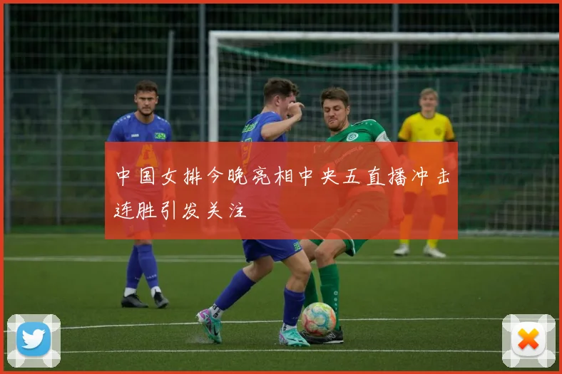中国女排今晚亮相中央五直播冲击连胜引发关注