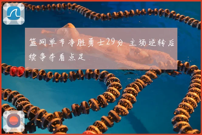 篮网单节净胜勇士29分 主场逆转后续争夺看点足