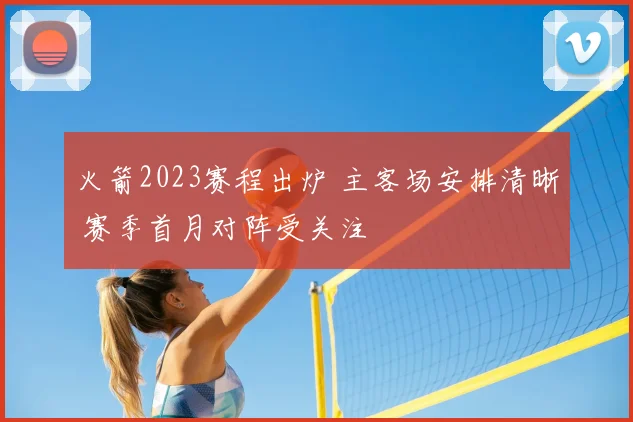 火箭2023赛程出炉 主客场安排清晰 赛季首月对阵受关注