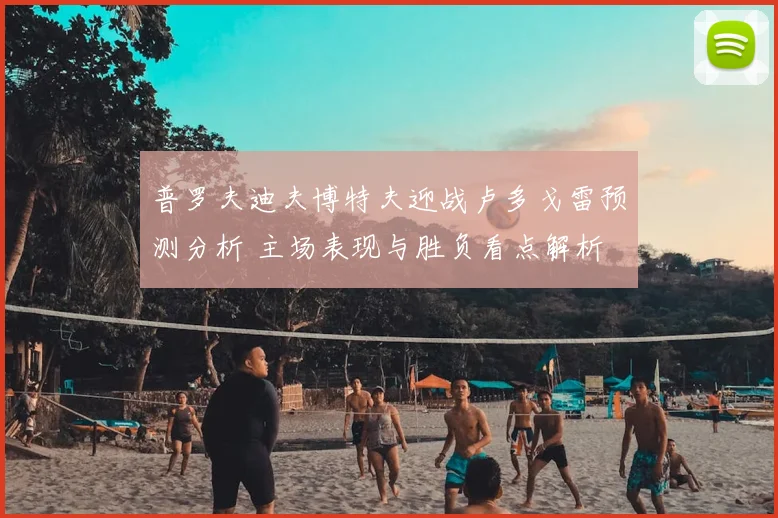 普罗夫迪夫博特夫迎战卢多戈雷预测分析 主场表现与胜负看点解析