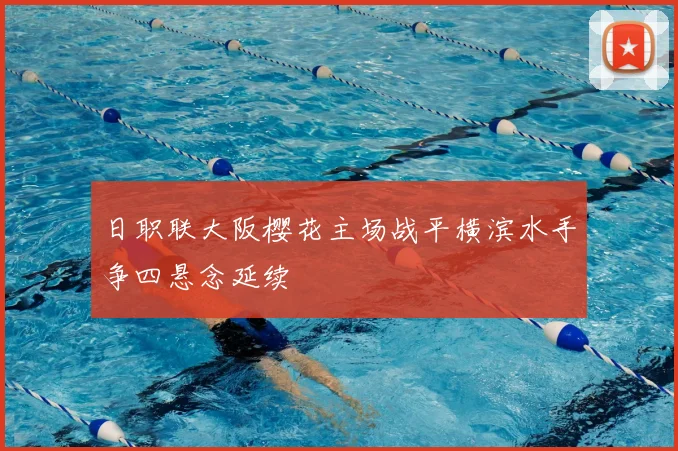 日职联大阪樱花主场战平横滨水手争四悬念延续