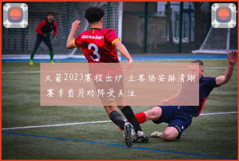 火箭2023赛程出炉 主客场安排清晰 赛季首月对阵受关注