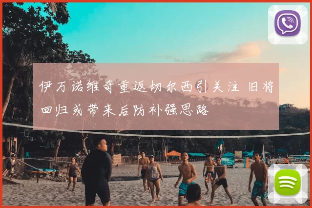 伊万诺维奇重返切尔西引关注 旧将回归或带来后防补强思路