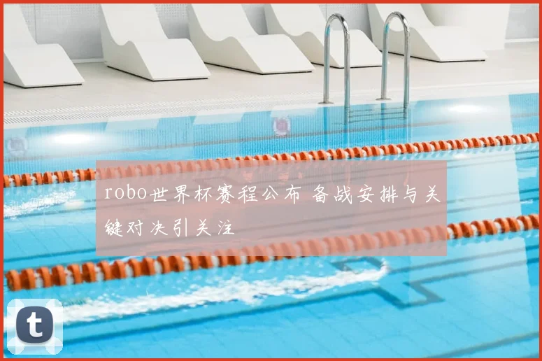 robo世界杯赛程公布 备战安排与关键对决引关注