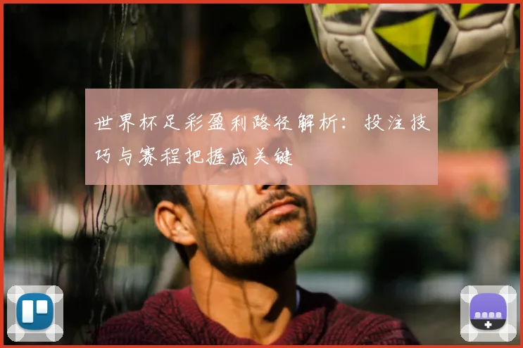 世界杯足彩盈利路径解析：投注技巧与赛程把握成关键