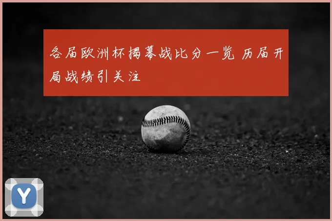 各届欧洲杯揭幕战比分一览 历届开局战绩引关注
