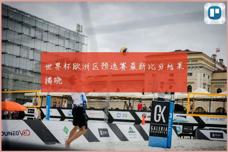 世界杯欧洲区预选赛最新比分结果揭晓