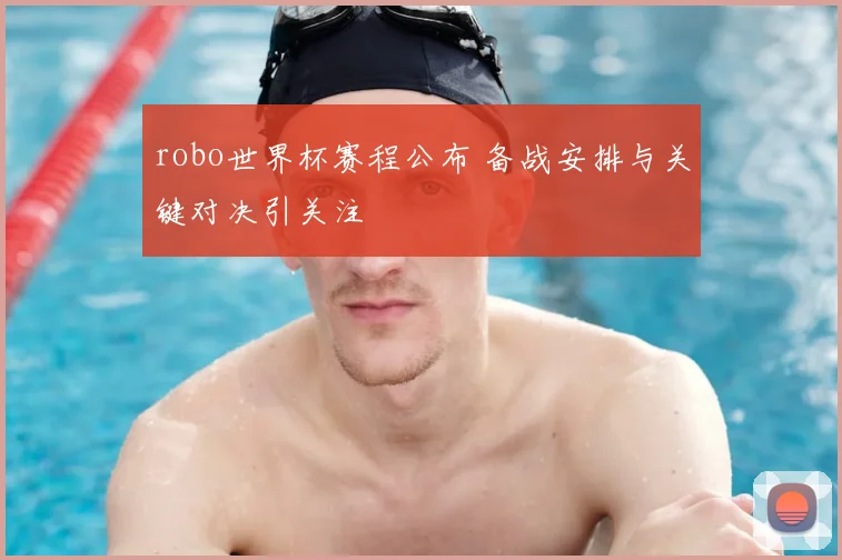 robo世界杯赛程公布 备战安排与关键对决引关注