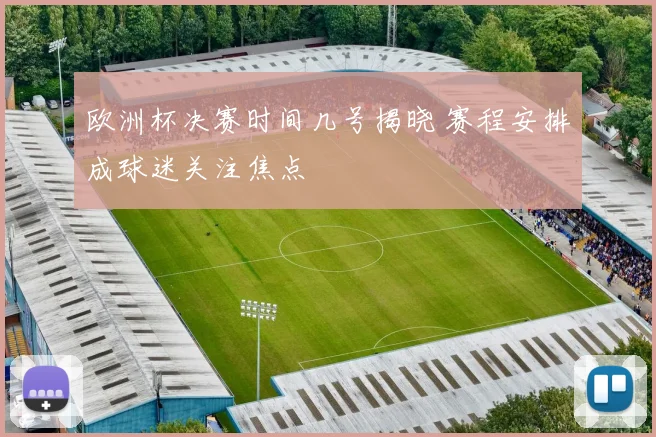 欧洲杯决赛时间几号揭晓 赛程安排成球迷关注焦点